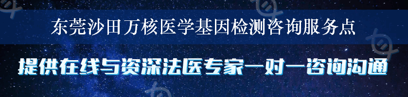 东莞沙田万核医学基因检测咨询服务点